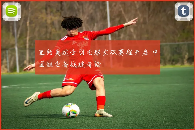 里约奥运会羽毛球女双赛程开启 中国组合备战迎考验